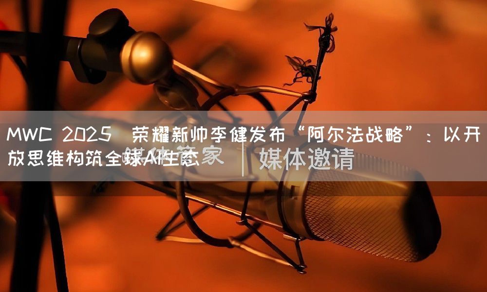 MWC 2025｜荣耀新帅李健发布“阿尔法战略”：以开放思维构筑全球AI生态(图1)